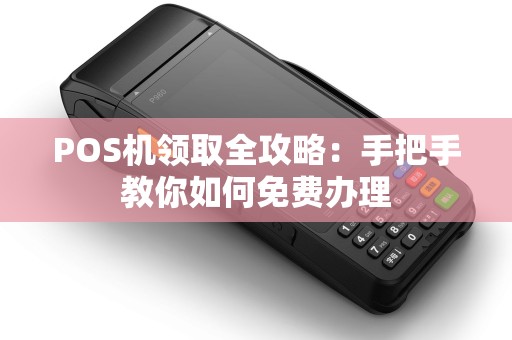 POS机领取全攻略：手把手教你如何免费办理