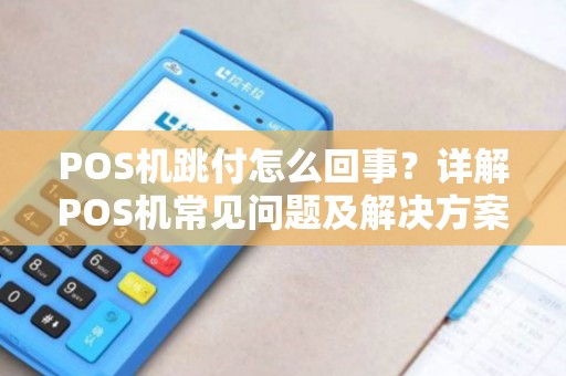 POS机跳付怎么回事？详解POS机常见问题及解决方案