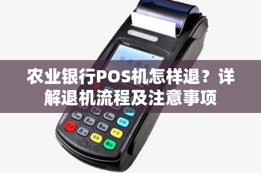 农业银行POS机怎样退？详解退机流程及注意事项