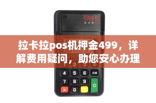拉卡拉pos机押金499，详解费用疑问，助您安心办理