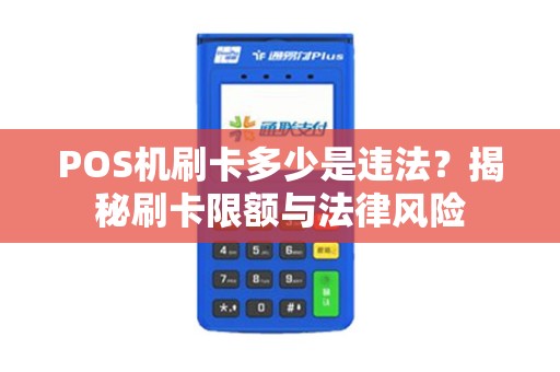 POS机刷卡多少是违法？揭秘刷卡限额与法律风险