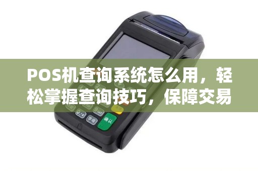 POS机查询系统怎么用，轻松掌握查询技巧，保障交易安全