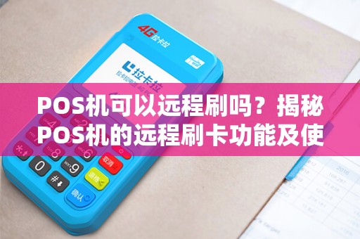 POS机可以远程刷吗？揭秘POS机的远程刷卡功能及使用注意事项