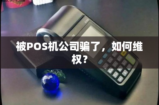 被POS机公司骗了，如何维权？