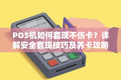 POS机如何套现不伤卡？详解安全套现技巧及养卡攻略