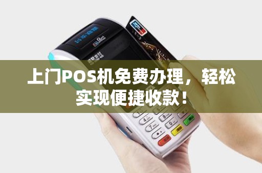 上门POS机免费办理，轻松实现便捷收款！