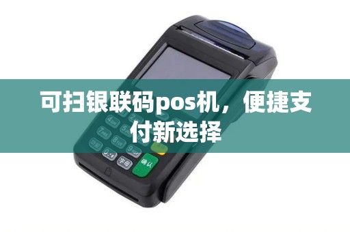 可扫银联码pos机，便捷支付新选择