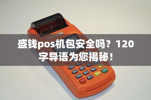 盛钱pos机包安全吗？120字导语为您揭秘！