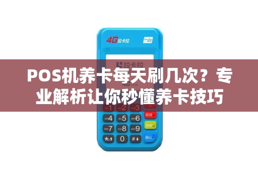POS机养卡每天刷几次？专业解析让你秒懂养卡技巧