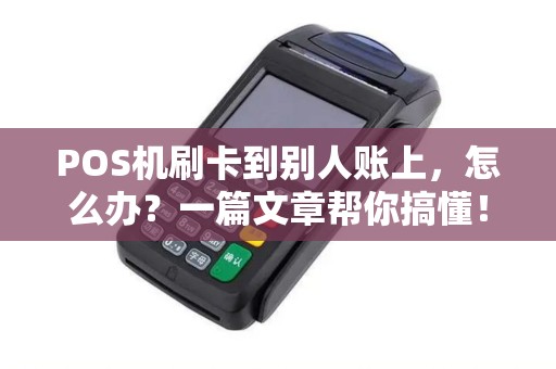 POS机刷卡到别人账上，怎么办？一篇文章帮你搞懂！