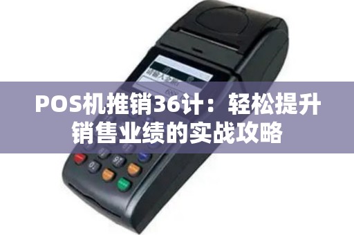 POS机推销36计：轻松提升销售业绩的实战攻略