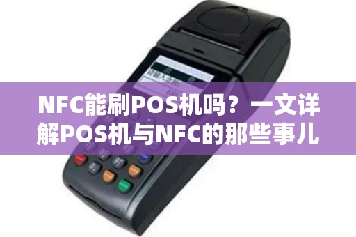 NFC能刷POS机吗？一文详解POS机与NFC的那些事儿