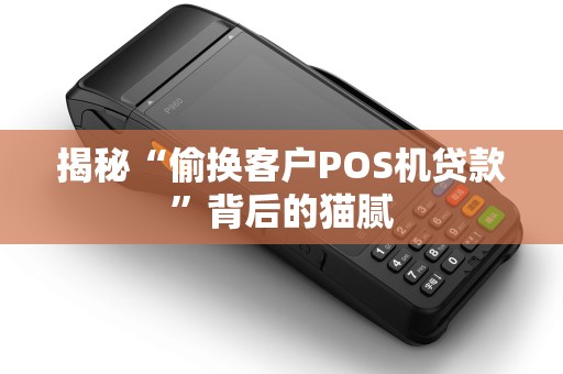 揭秘“偷换客户POS机贷款”背后的猫腻