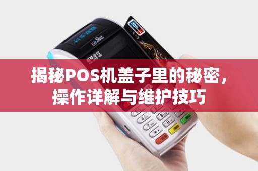 揭秘POS机盖子里的秘密，操作详解与维护技巧