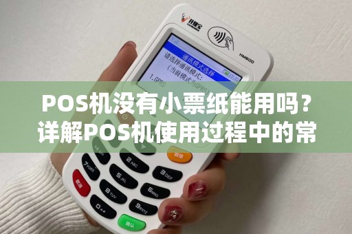 POS机没有小票纸能用吗？详解POS机使用过程中的常见疑问