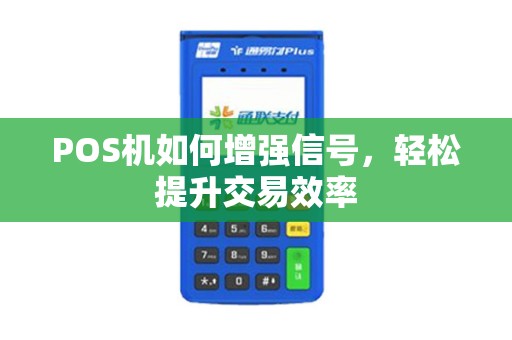 POS机如何增强信号，轻松提升交易效率