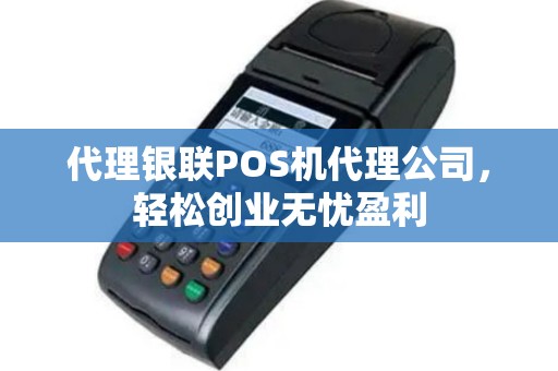 代理银联POS机代理公司，轻松创业无忧盈利