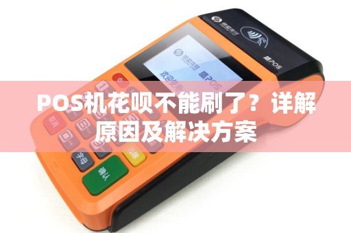 POS机花呗不能刷了？详解原因及解决方案