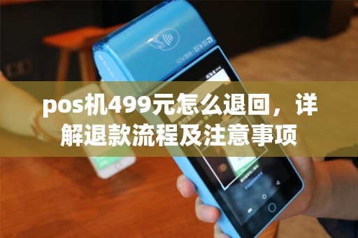 pos机499元怎么退回，详解退款流程及注意事项