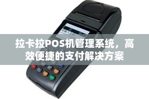 拉卡拉POS机管理系统，高效便捷的支付解决方案