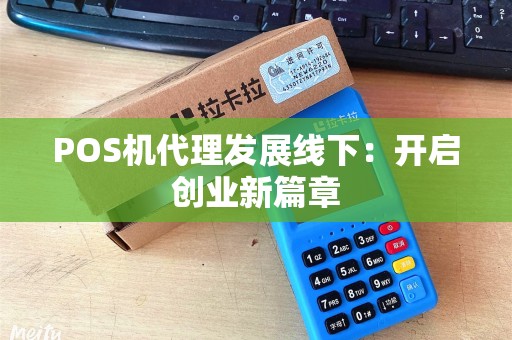 POS机代理发展线下：开启创业新篇章
