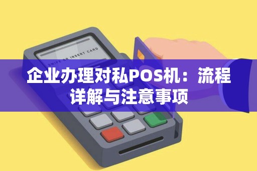 企业办理对私POS机：流程详解与注意事项