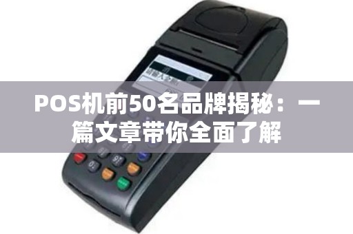 POS机前50名品牌揭秘：一篇文章带你全面了解
