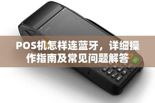 POS机怎样连蓝牙，详细操作指南及常见问题解答