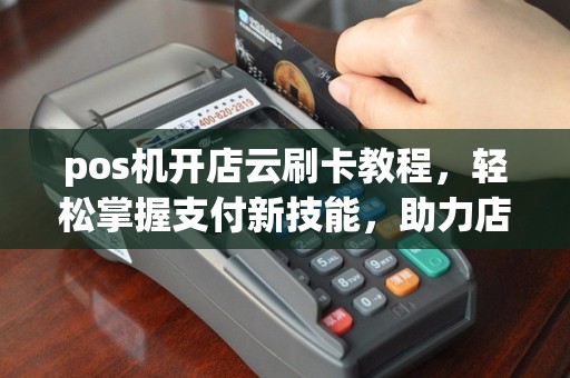pos机开店云刷卡教程，轻松掌握支付新技能，助力店铺高效运营