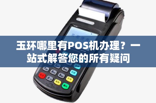 玉环哪里有POS机办理？一站式解答您的所有疑问