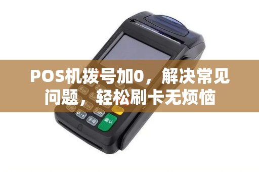 POS机拨号加0，解决常见问题，轻松刷卡无烦恼