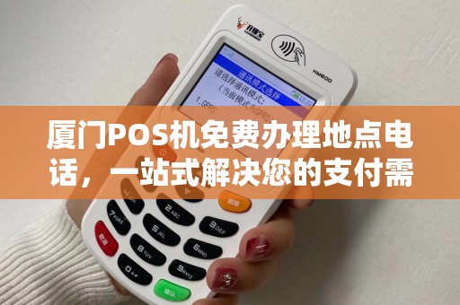 厦门POS机免费办理地点电话，一站式解决您的支付需求