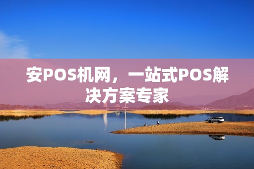 安POS机网，一站式POS解决方案专家