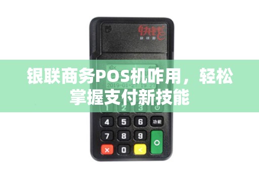 银联商务POS机咋用，轻松掌握支付新技能