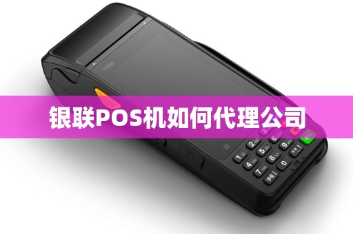 银联POS机如何代理公司