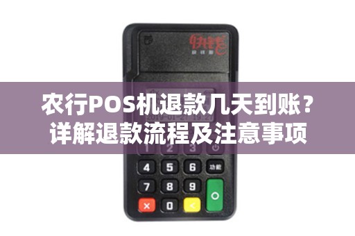 农行POS机退款几天到账？详解退款流程及注意事项