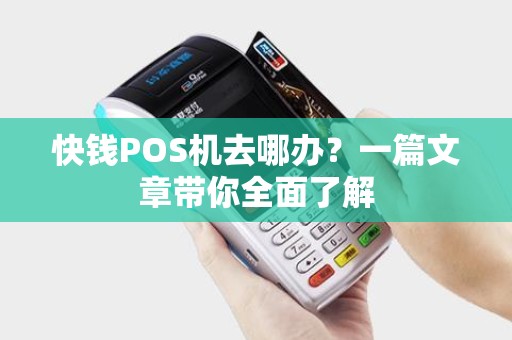 快钱POS机去哪办？一篇文章带你全面了解