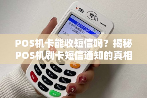 POS机卡能收短信吗？揭秘POS机刷卡短信通知的真相