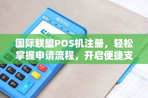 国际联盟POS机注册，轻松掌握申请流程，开启便捷支付新时代