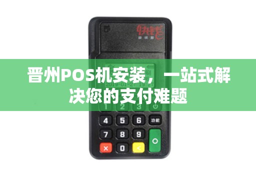 晋州POS机安装，一站式解决您的支付难题
