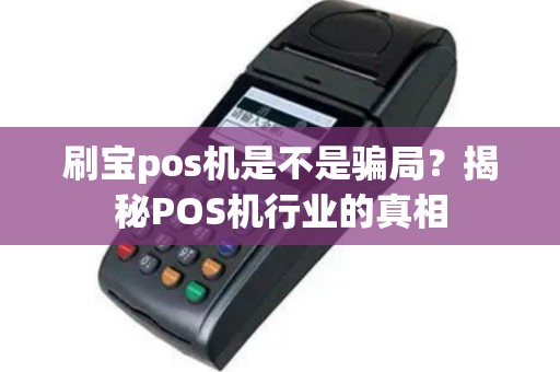 刷宝pos机是不是骗局？揭秘POS机行业的真相
