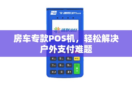 房车专款POS机，轻松解决户外支付难题