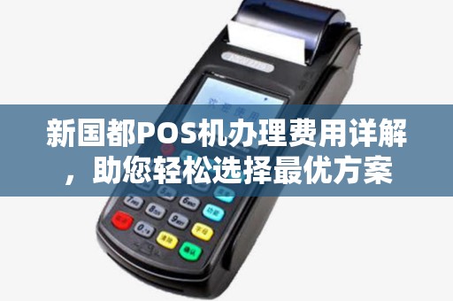 新国都POS机办理费用详解，助您轻松选择最优方案