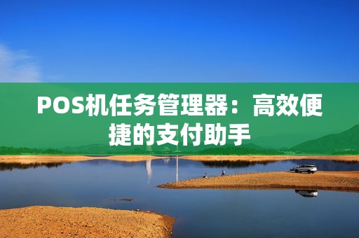 POS机任务管理器：高效便捷的支付助手
