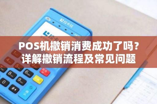 POS机撤销消费成功了吗？详解撤销流程及常见问题