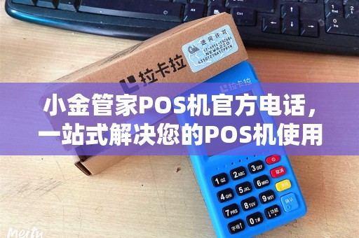 小金管家POS机官方电话，一站式解决您的POS机使用疑问