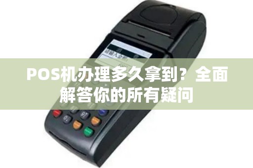 POS机办理多久拿到？全面解答你的所有疑问