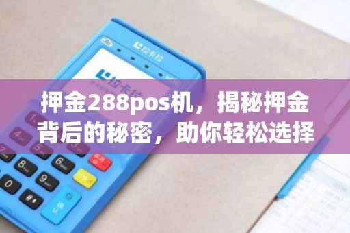 押金288pos机，揭秘押金背后的秘密，助你轻松选择POS机