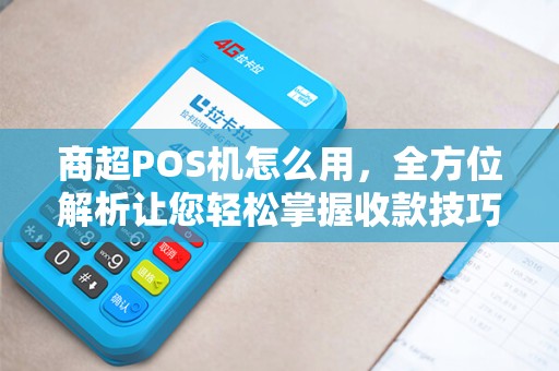商超POS机怎么用，全方位解析让您轻松掌握收款技巧