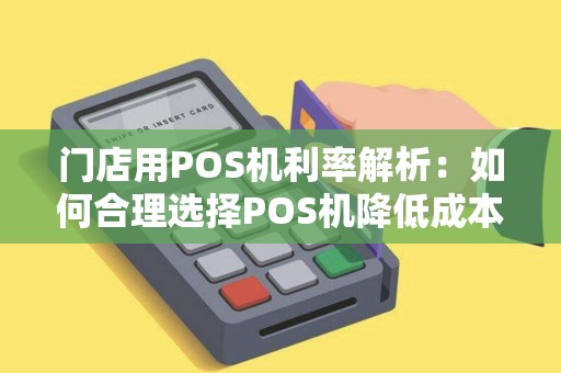 门店用POS机利率解析：如何合理选择POS机降低成本？